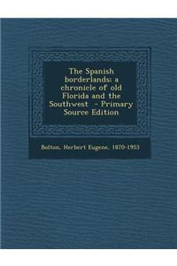 The Spanish Borderlands; A Chronicle of Old Florida and the Southwest - Primary Source Edition