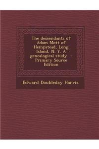 The Descendants of Adam Mott of Hempstead, Long Island, N. Y. a Genealogical Study - Primary Source Edition