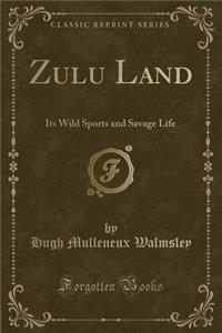 Zulu Land: Its Wild Sports and Savage Life (Classic Reprint)