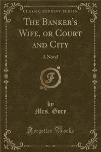 The Banker's Wife, or Court and City: A Novel (Classic Reprint)