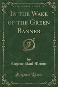 In the Wake of the Green Banner (Classic Reprint)