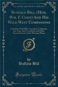 Buffalo Bill (Hon. Wm. F. Cody) and His Wild West Companions: Including Wild Bill, Texas Jack, California Joe, Capt. Jack Crawford, and Other Famous Scouts of the Western Plains (Classic Reprint)