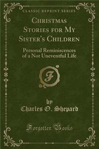 Christmas Stories for My Sister's Children: Personal Reminiscences of a Not Uneventful Life (Classic Reprint)