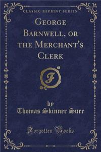 George Barnwell, or the Merchant's Clerk (Classic Reprint)