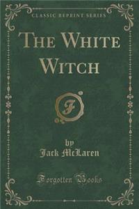 The White Witch (Classic Reprint)