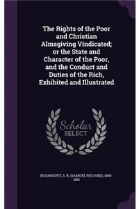 The Rights of the Poor and Christian Almsgiving Vindicated; Or the State and Character of the Poor, and the Conduct and Duties of the Rich, Exhibited and Illustrated