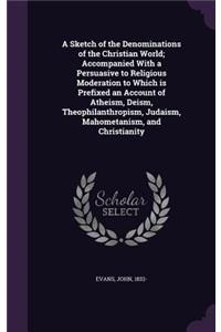 Sketch of the Denominations of the Christian World; Accompanied With a Persuasive to Religious Moderation to Which is Prefixed an Account of Atheism, Deism, Theophilanthropism, Judaism, Mahometanism, and Christianity