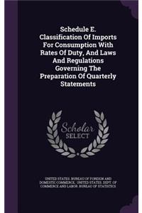 Schedule E. Classification of Imports for Consumption with Rates of Duty, and Laws and Regulations Governing the Preparation of Quarterly Statements