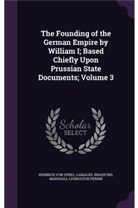 Founding of the German Empire by William I; Based Chiefly Upon Prussian State Documents; Volume 3