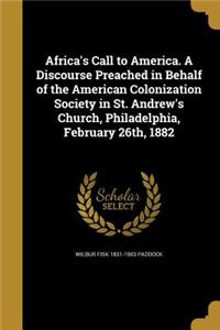 Africa's Call to America. A Discourse Preached in Behalf of the American Colonization Society in St. Andrew's Church, Philadelphia, February 26th, 1882