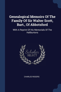 Genealogical Memoirs Of The Family Of Sir Walter Scott, Bart., Of Abbotsford