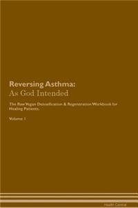 Reversing Asthma: As God Intended the Raw Vegan Plant-Based Detoxification & Regeneration Workbook for Healing Patients. Volume 1
