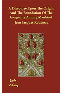 A Discourse Upon The Origin And The Foundation Of The Inequality Among Mankind