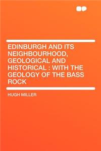 Edinburgh and Its Neighbourhood, Geological and Historical: With the Geology of the Bass Rock