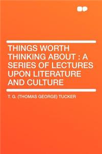 Things Worth Thinking about: A Series of Lectures Upon Literature and Culture