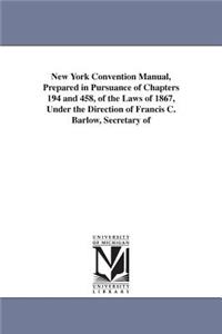 New York Convention Manual, Prepared in Pursuance of Chapters 194 and 458, of the Laws of 1867, Under the Direction of Francis C. Barlow, Secretary of