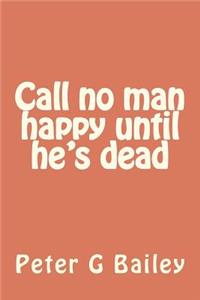 Call no man happy until he's dead
