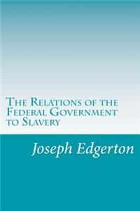 Relations of the Federal Government to Slavery