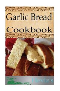 Garlic Bread 101. Delicious, Nutritious, Low Budget, Mouth Watering Garlic Bread Cookbook