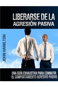 Liberarse De La Agresión Pasiva: Una Guía Exhaustiva Para Combatir El Comportamiento Agresivo Pasivo