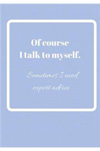 Of Course I Talk To Myself. Sometimes I Need Expert Advice