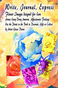 Write, Journal, Express Flower Images designed for Love Arouse Lovey-Dovey Amorous Affectionate Feelings Use the Prints in the Book to Decorate, Gift or Collect by Artist Grace Divine