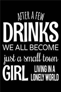 After A Few Drinks We All Become Just A Small Town Girl Living In A Lonely World