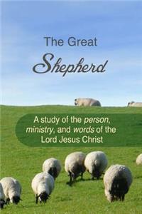 The Great Shepherd: A Study of the Person, Ministry and Words of the Lord Jesus Christ