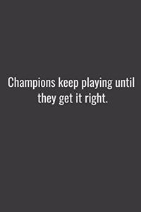 Champions keep playing until they get it right.