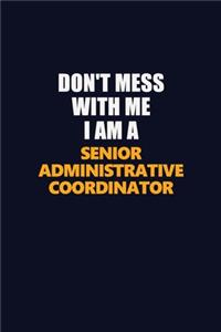 Don't Mess With Me I Am A Senior Administrative Coordinator