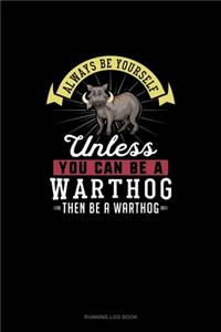 Always Be Yourself Unless You Can Be A Warthog Then Be A Warthog