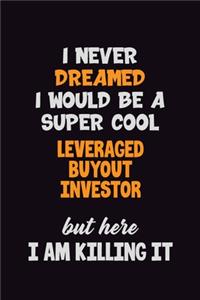 I Never Dreamed I would Be A Super Cool Leveraged buyout investor But Here I Am Killing It