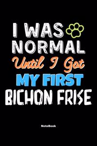 I Was Normal Until I Got My First Bichon Frise Notebook - Bichon Frise Dog Lover and Pet Owner