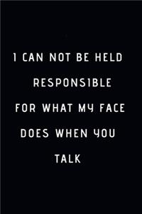 I Can Not be Held Responsible for what my Face Does when you Talk