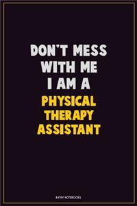Don't Mess With Me, I Am A Physical Therapy assistant