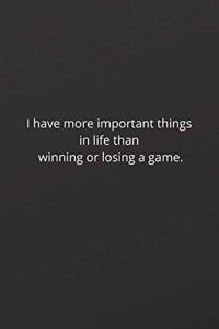 I have more important things in life than winning or losing a game.