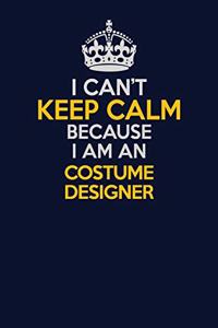I Can't Keep Calm Because I Am An Costume Designer