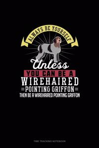 Always Be Yourself Unless You Can Be A Wirehaired Pointing Griffon Then Be A Wirehaired Pointing Griffon