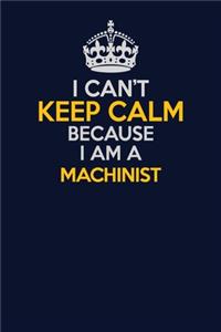 I Can't Keep Calm Because I Am A Machinist