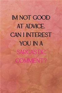 I'm not good at advice can I interest you in a sarcastic comment?