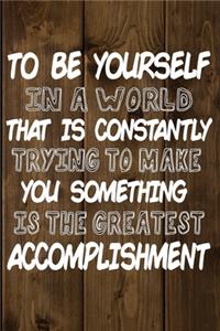 To Be Yourself In a World That is Constantly Trying to Make You Something Your Else is the Greatest Accomplishment