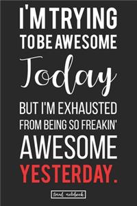 I'm Trying to be Awesome Today but I'm Exhausted From Being So Freakin' Awesome Yesterday.