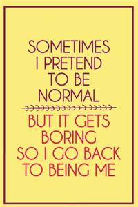 Sometimes I Pretend to Be Normal But It Gets Boring So I Go Back to Being Me