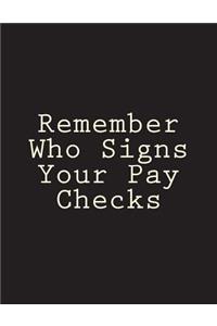 Remember Who Signs Your Pay Checks