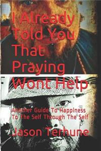 I Already Told You That Praying Wont Help