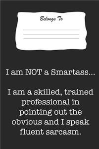 I Am Not a Smartass. I Am a Skilled, Trained Professional in Pointing Out the Obvious and I Speak Fluent Sarcasm.