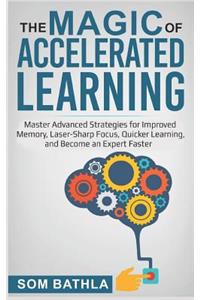The Magic of Accelerated Learning: Master Advanced Strategies for Improved Memory, Laser-Sharp Focus & Quicker Learning, and Become an Expert Faster
