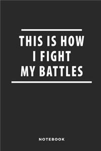 This Is How I Fight My Battles Notebook
