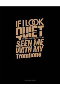 If I Look Quiet It's Because You Haven't Seen Me with My Trombone