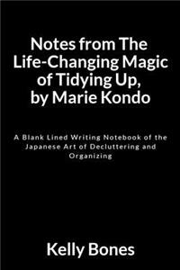 Notes from the Life-Changing Magic of Tidying Up, by Marie Kondo: A Blank Lined Writing Notebook of the Japanese Art of Decluttering and Organizing